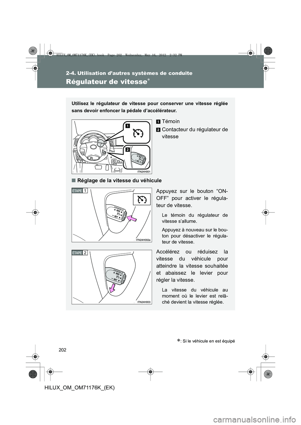 TOYOTA HILUX 2013  Notices Demploi (in French) 202
HILUX_OM_OM71176K_(EK)
2-4. Utilisation d’autres systèmes de conduite
Régulateur de vitesse∗
∗: Si le véhicule en est équipé
Utilisez le régulateur de vitesse pour conserver une vitess