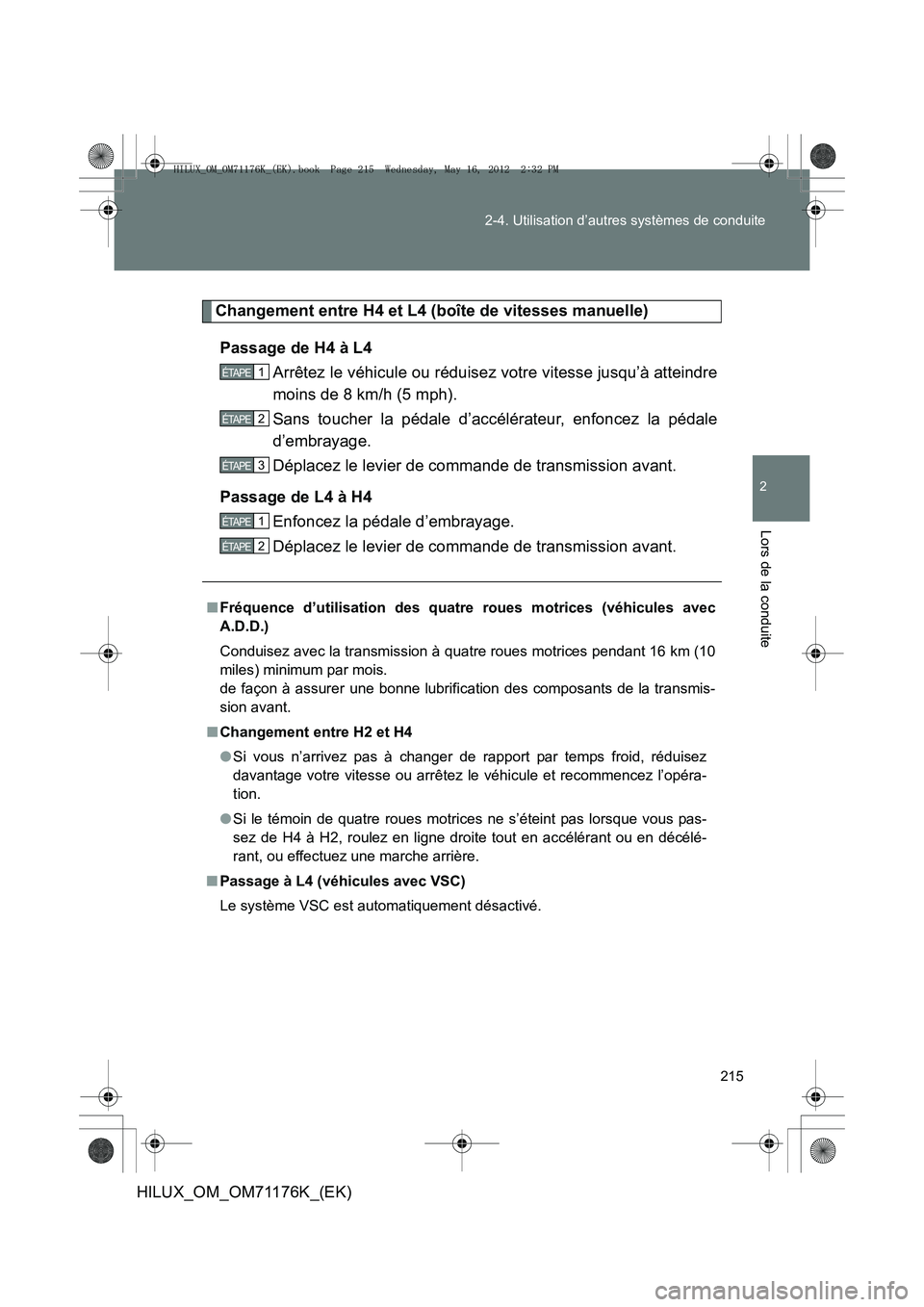 TOYOTA HILUX 2013  Notices Demploi (in French) 215
2-4. Utilisation d’autres systèmes de conduite
2
Lors de la conduite
HILUX_OM_OM71176K_(EK)
Changement entre H4 et L4 (boîte de vitesses manuelle)
Passage de H4 à L4 Arrêtez le véhicule ou 