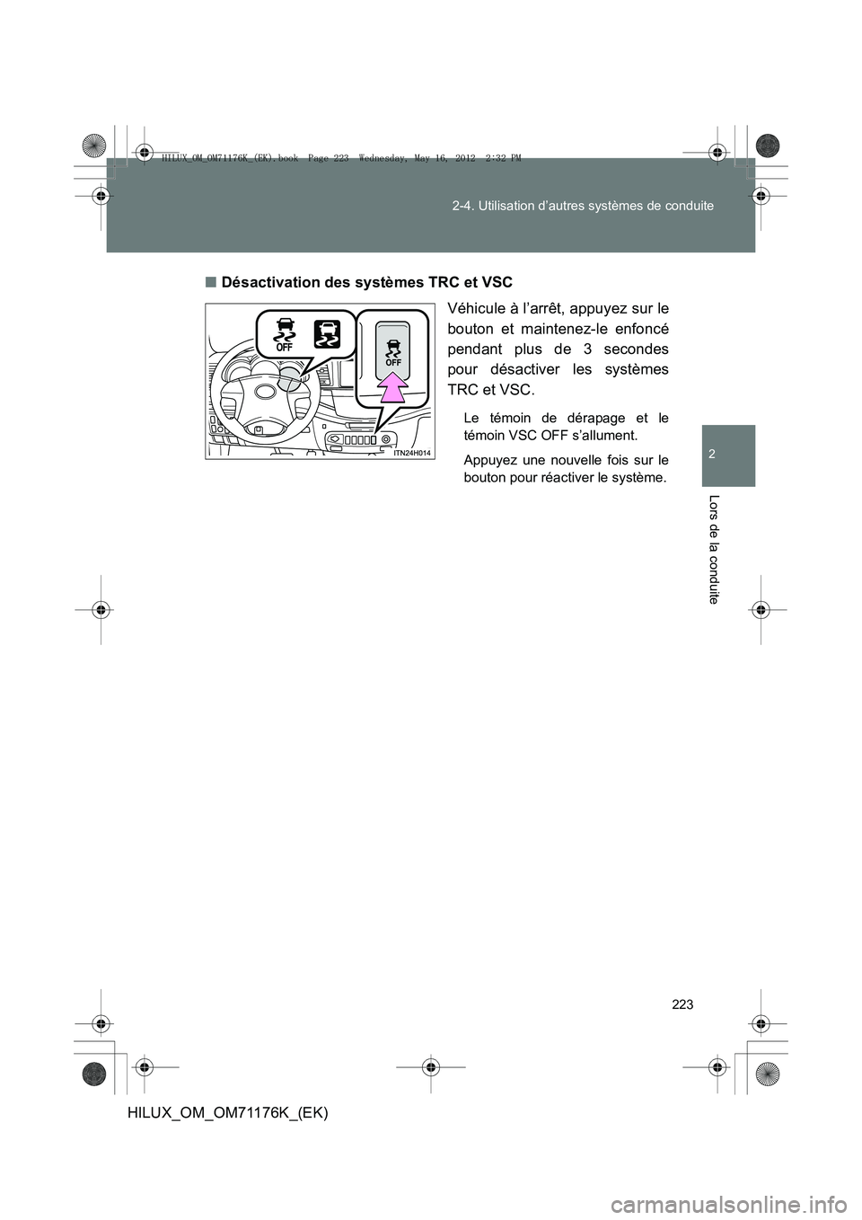 TOYOTA HILUX 2013  Notices Demploi (in French) 223
2-4. Utilisation d’autres systèmes de conduite
2
Lors de la conduite
HILUX_OM_OM71176K_(EK)
■
Désactivation des systèmes TRC et VSC
Véhicule à l’arrêt, appuyez sur le
bouton et mainten