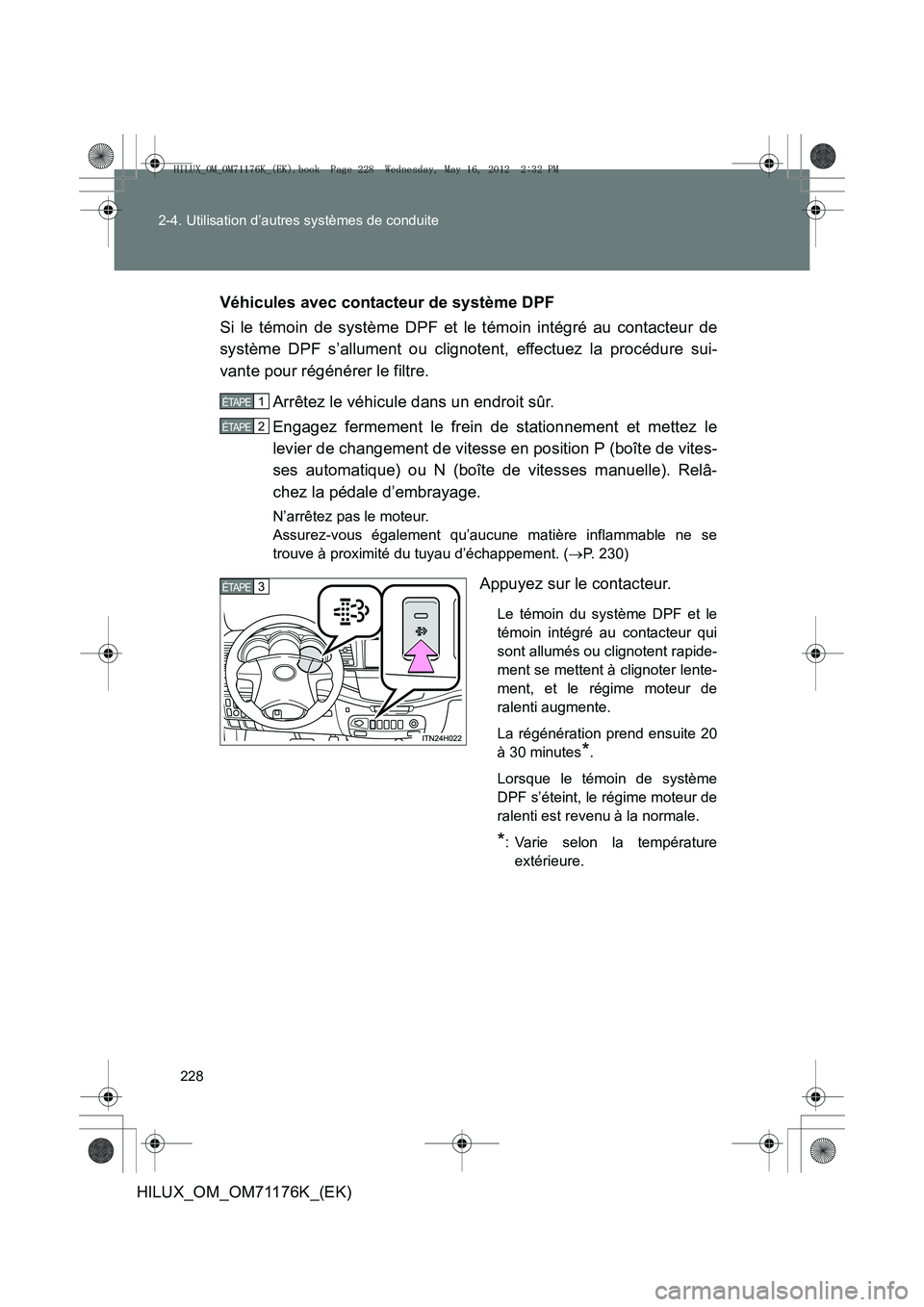 TOYOTA HILUX 2013  Notices Demploi (in French) 228
2-4. Utilisation d’autres systèmes de conduite
HILUX_OM_OM71176K_(EK)
Véhicules avec contacteur de système DPF
Si le témoin de système DPF et le témoin intégré au contacteur de
système 