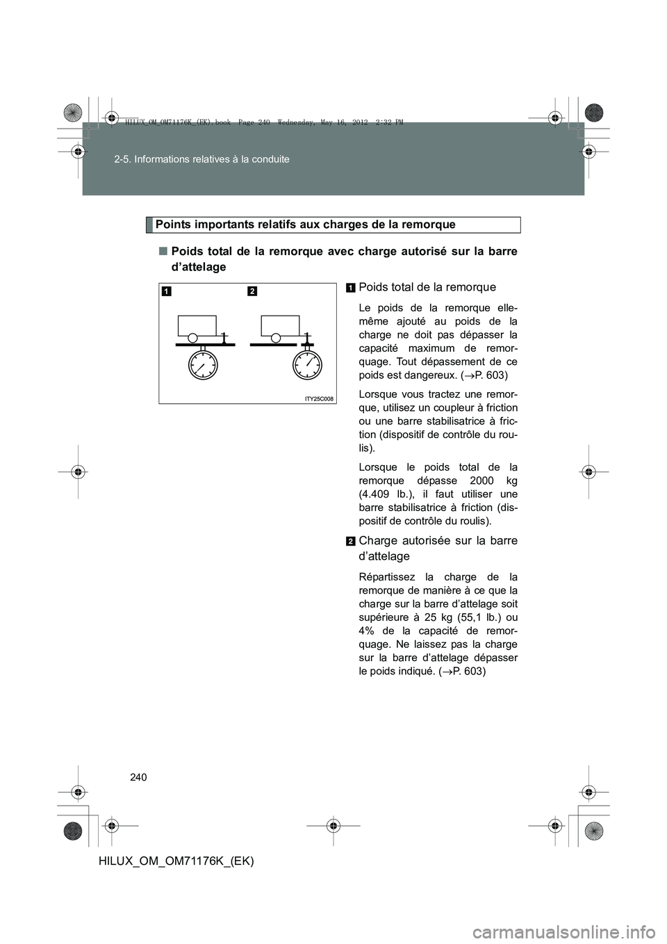 TOYOTA HILUX 2013 Notices Demploi (in French) 240
2-5. Informations relatives à la conduite
HILUX_OM_OM71176K_(EK)
Points importants relatifs aux charges de la remorque
■ Poids total de la remorque avec charge autorisé sur la barre
d’attela TOYOTA HILUX 2013 Notices Demploi (in French) 240
2-5. Informations relatives à la conduite
HILUX_OM_OM71176K_(EK)
Points importants relatifs aux charges de la remorque
■ Poids total de la remorque avec charge autorisé sur la barre
d’attela
