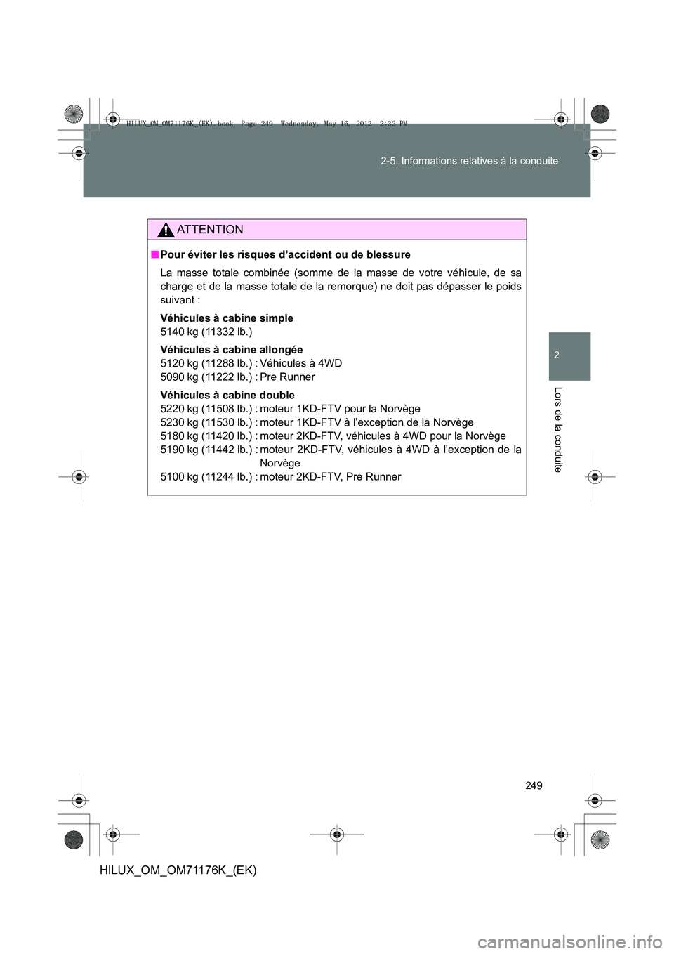 TOYOTA HILUX 2013  Notices Demploi (in French) 249
2-5. Informations relatives à la conduite
2
Lors de la conduite
HILUX_OM_OM71176K_(EK)
AT T E N T I O N
■
Pour éviter les risques d’accident ou de blessure
La masse totale combinée (somme d