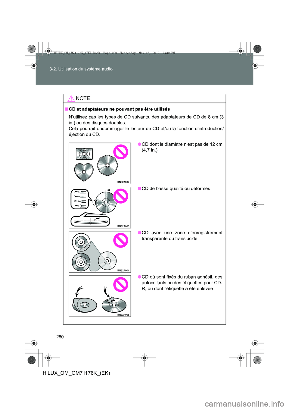 TOYOTA HILUX 2013  Notices Demploi (in French) 280
3-2. Utilisation du système audio
HILUX_OM_OM71176K_(EK)
NOTE
■
CD et adaptateurs ne pouvant pas être utilisés
N’utilisez pas les types de CD suivants, des adaptateurs de CD de 8 cm (3
in.)