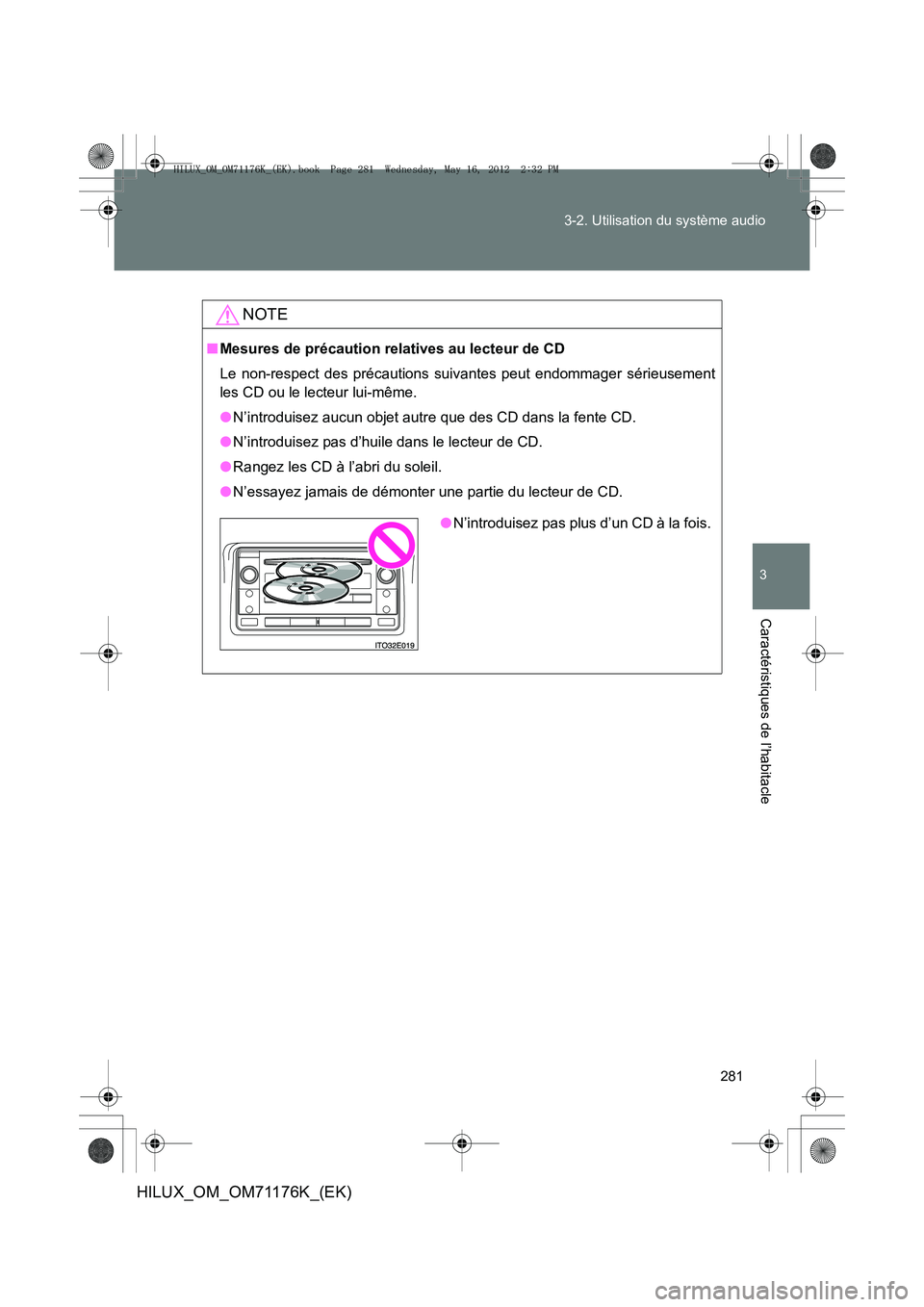 TOYOTA HILUX 2013  Notices Demploi (in French) 281
3-2. Utilisation du système audio
3
Caractéristiques de l’habitacle
HILUX_OM_OM71176K_(EK)
NOTE
■
Mesures de précaution relatives au lecteur de CD
Le non-respect des précautions suivantes 