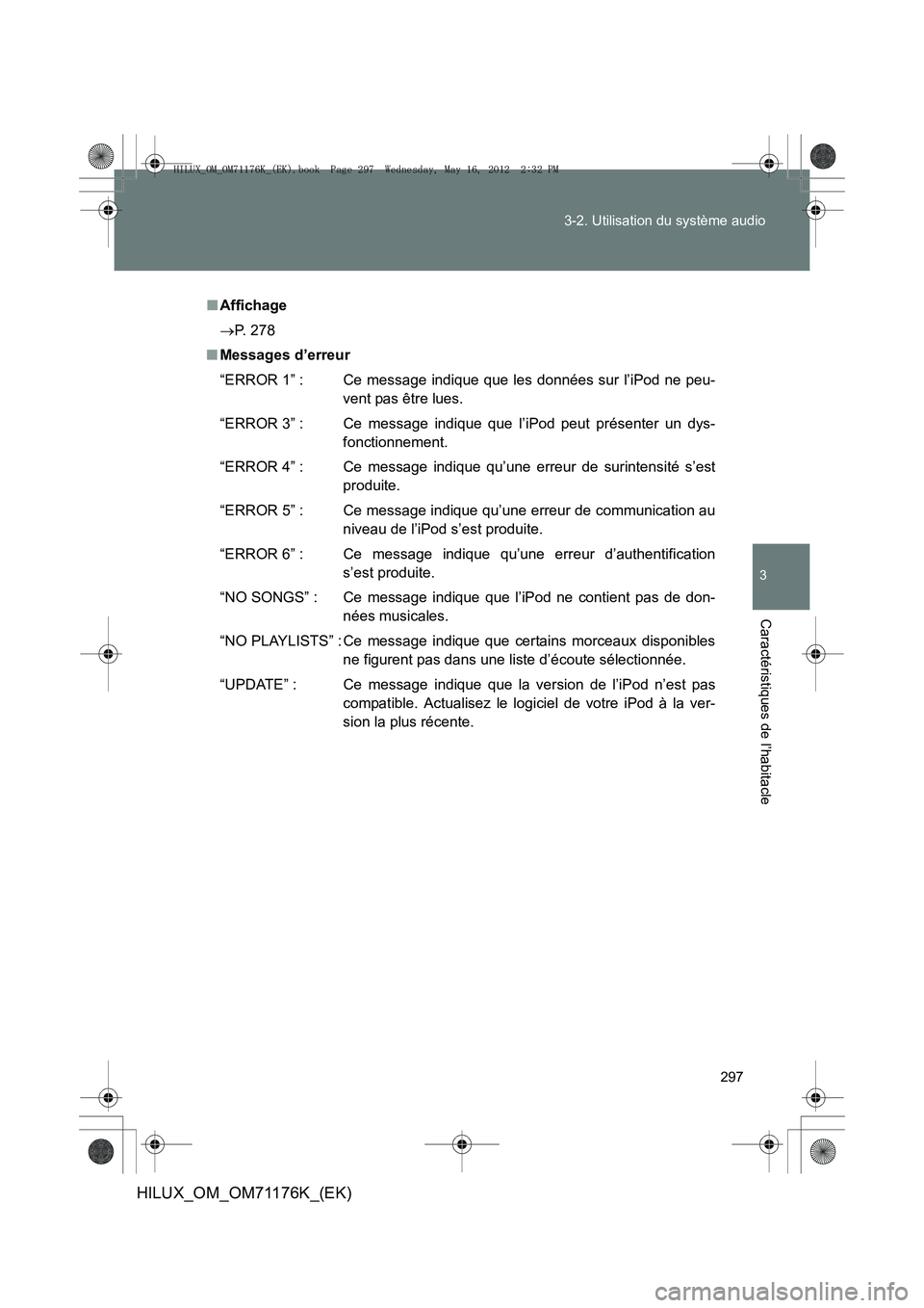 TOYOTA HILUX 2013  Notices Demploi (in French) 297
3-2. Utilisation du système audio
3
Caractéristiques de l’habitacle
HILUX_OM_OM71176K_(EK)
■
Affichage
→ P. 278
■ Messages d’erreur
“ERROR 1” : Ce message indique que les données 