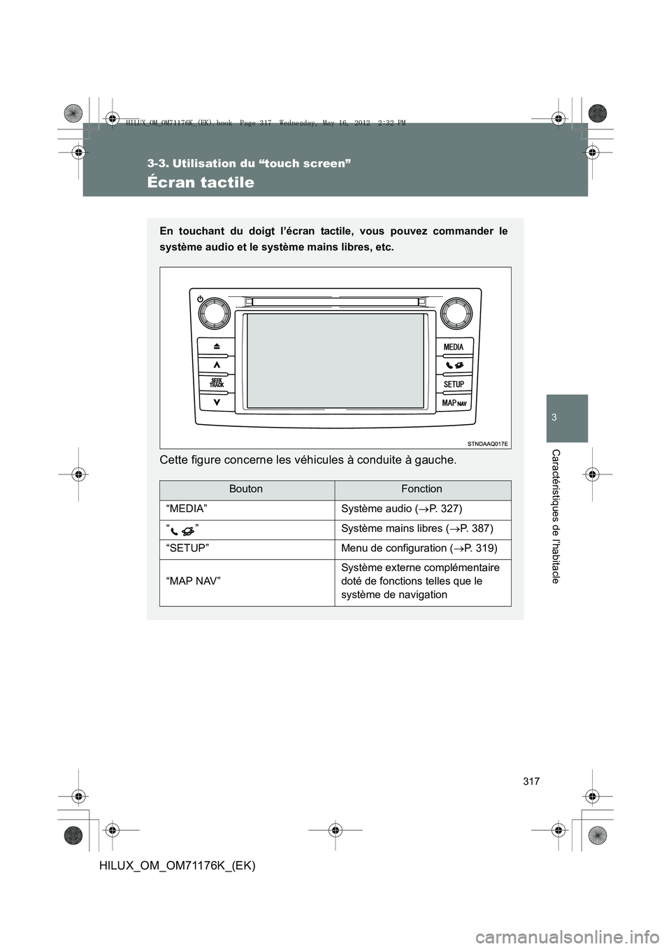 TOYOTA HILUX 2013  Notices Demploi (in French) 317
3
Caractéristiques de l’habitacle
HILUX_OM_OM71176K_(EK)
3-3. Utilisation du “touch screen”
Écran tactile
En touchant du doigt l’écran tactile, vous pouvez commander le
système audio e