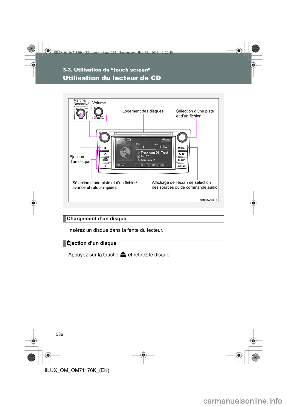 TOYOTA HILUX 2013  Notices Demploi (in French) 336
3-3. Utilisation du “touch screen”
HILUX_OM_OM71176K_(EK)
Utilisation du lecteur de CD
Chargement d’un disqueInsérez un disque dans la fente du lecteur.
Éjection d’un disqueAppuyez sur l