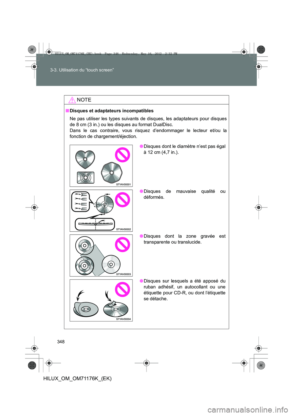 TOYOTA HILUX 2013  Notices Demploi (in French) 348
3-3. Utilisation du “touch screen”
HILUX_OM_OM71176K_(EK)
NOTE
■
Disques et adaptateurs incompatibles
Ne pas utiliser les types suivants de disques, les adaptateurs pour disques
de 8 cm (3 i