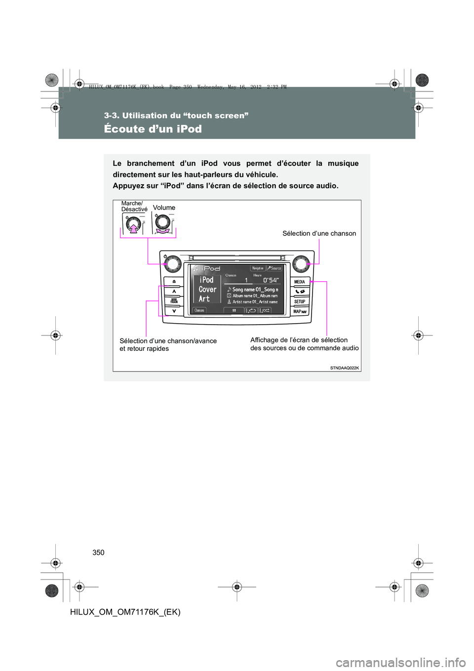 TOYOTA HILUX 2013  Notices Demploi (in French) 350
3-3. Utilisation du “touch screen”
HILUX_OM_OM71176K_(EK)
Écoute d’un iPod
Le branchement d’un iPod vous permet d’écouter la musique
directement sur les haut-parleurs du véhicule. 
Ap