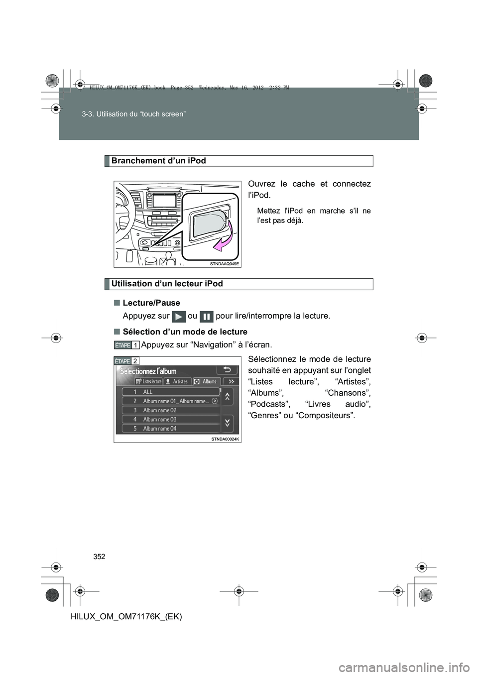 TOYOTA HILUX 2013  Notices Demploi (in French) 352
3-3. Utilisation du “touch screen”
HILUX_OM_OM71176K_(EK)
Branchement d’un iPod
Ouvrez le cache et connectez
l’iPod.
Mettez l’iPod en marche s’il ne
l’est pas déjà.
Utilisation d