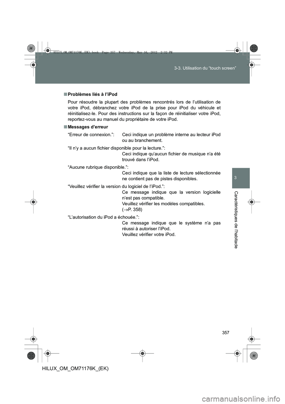 TOYOTA HILUX 2013  Notices Demploi (in French) 357
3-3. Utilisation du “touch screen”
3
Caractéristiques de l’habitacle
HILUX_OM_OM71176K_(EK)
■
Problèmes liés à l’iPod
Pour résoudre la plupart des problèmes rencontrés lors de l