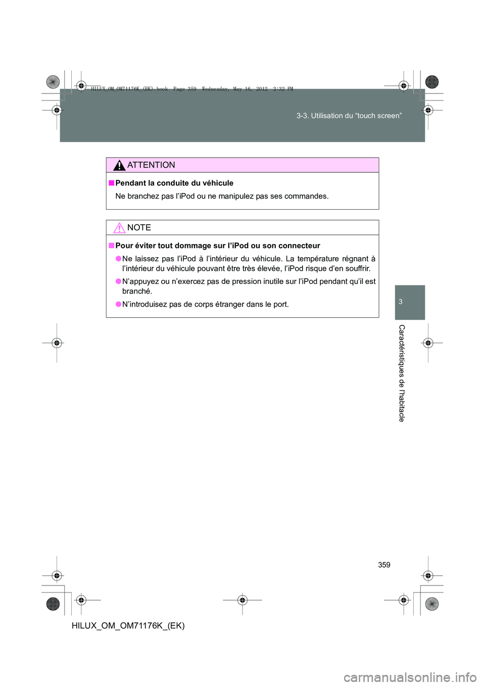 TOYOTA HILUX 2013  Notices Demploi (in French) 359
3-3. Utilisation du “touch screen”
3
Caractéristiques de l’habitacle
HILUX_OM_OM71176K_(EK)
AT T E N T I O N
■
Pendant la conduite du véhicule
Ne branchez pas l’iPod ou ne manipulez pa