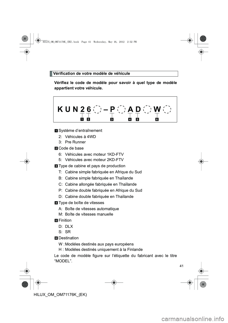 TOYOTA HILUX 2013  Notices Demploi (in French) 41
HILUX_OM_OM71176K_(EK)
Vérification de votre modèle de véhiculeVérifiez le code de modèle pour savoir à quel type de modèle
appartient votre véhicule.
Système d’entraînement
2: Véhicul