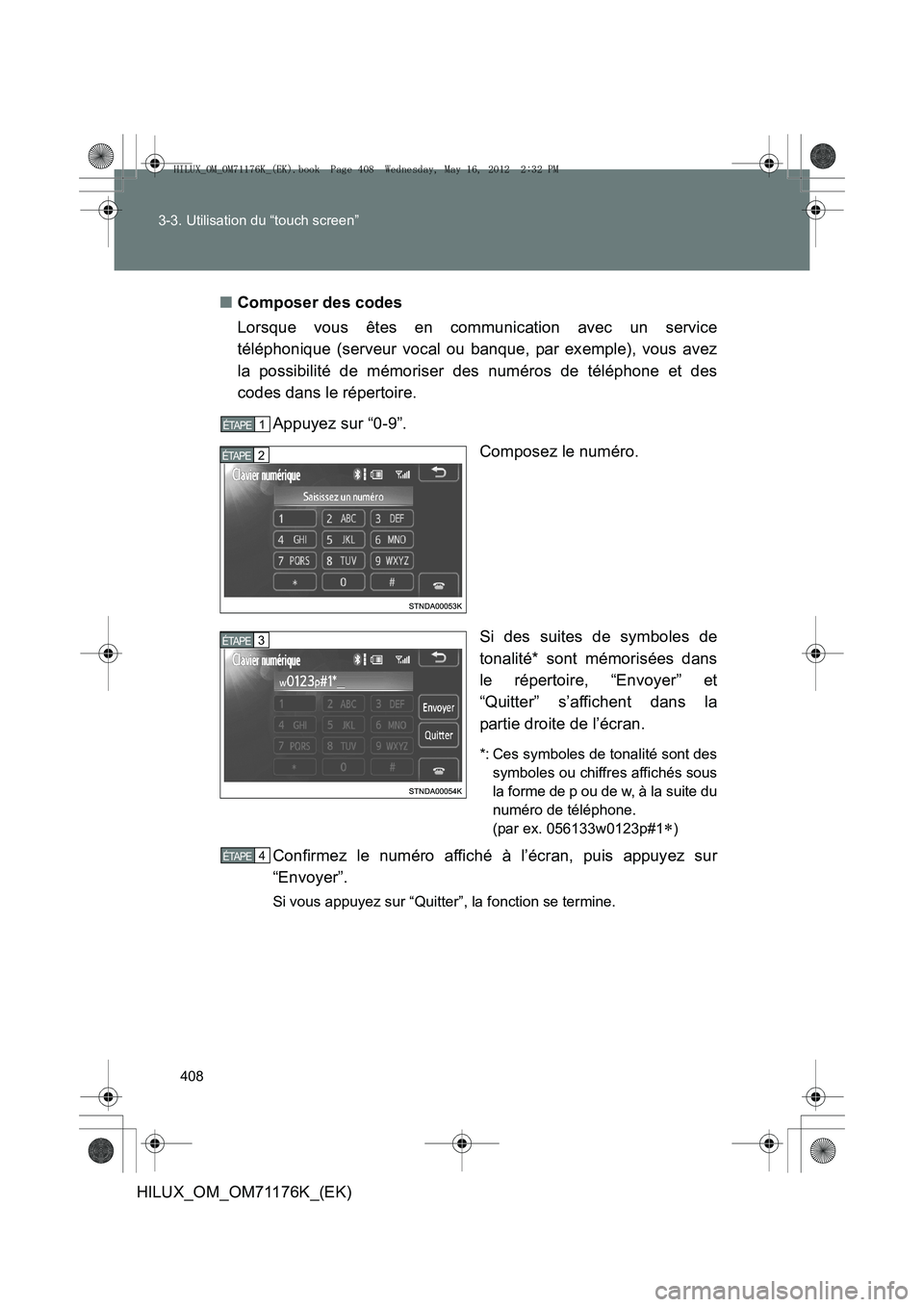 TOYOTA HILUX 2013  Notices Demploi (in French) 408
3-3. Utilisation du “touch screen”
HILUX_OM_OM71176K_(EK)
■
Composer des codes
Lorsque vous êtes en communication avec un service
téléphonique (serveur vocal ou banque, par exemple), vous