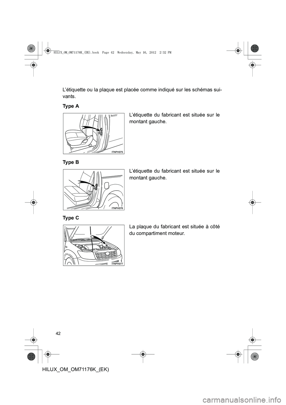 TOYOTA HILUX 2013  Notices Demploi (in French) 42
HILUX_OM_OM71176K_(EK)L’étiquette ou la plaque est placée comme indiqué sur les schémas sui-
vants.
Ty p e  A
Ty p e  B
Ty p e  C
L’étiquette du fabricant est située sur le
montant gauche