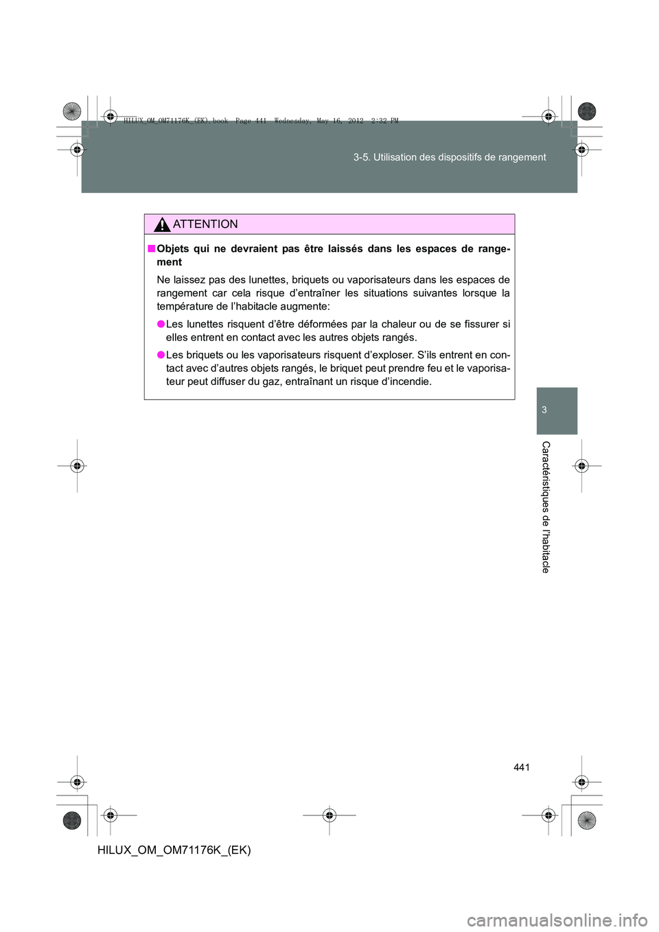 TOYOTA HILUX 2013  Notices Demploi (in French) 441
3-5. Utilisation des dispositifs de rangement
3
Caractéristiques de l’habitacle
HILUX_OM_OM71176K_(EK)
AT T E N T I O N
■
Objets qui ne devraient pas être laissés dans les espaces de range-