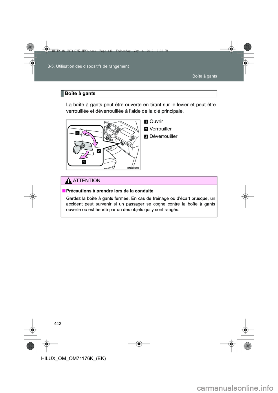 TOYOTA HILUX 2013  Notices Demploi (in French) 442
3-5. Utilisation des dispositifs de rangement
HILUX_OM_OM71176K_(EK)
Boîte à gants
La boîte à gants peut être ouverte en tirant sur le levier et peut être
verrouillée et déverrouillée à 