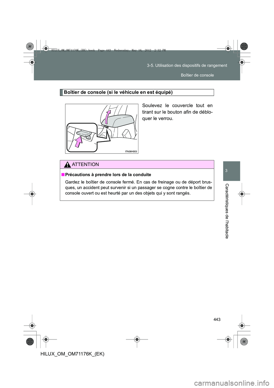 TOYOTA HILUX 2013  Notices Demploi (in French) 443
3-5. Utilisation des dispositifs de rangement
3
Caractéristiques de l’habitacle
HILUX_OM_OM71176K_(EK)
Boîtier de console (si le véhicule en est équipé)
Soulevez le couvercle tout en
tirant