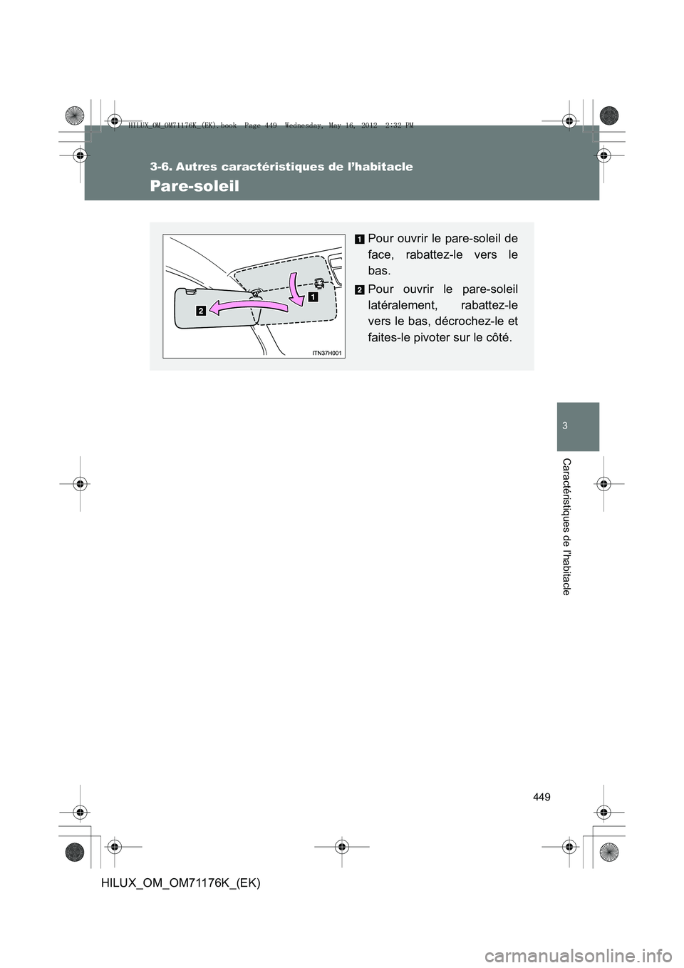TOYOTA HILUX 2013  Notices Demploi (in French) 449
3
Caractéristiques de l’habitacle
HILUX_OM_OM71176K_(EK)
3-6. Autres caractéristiques de l’habitacle
Pare-soleil
Pour ouvrir le pare-soleil de
face, rabattez-le vers le
bas.
Pour ouvrir le p