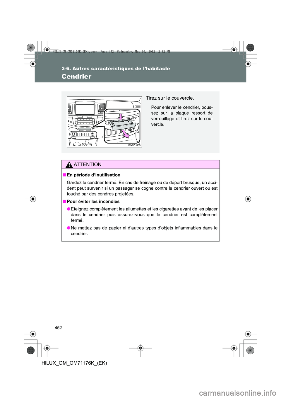 TOYOTA HILUX 2013  Notices Demploi (in French) 452
3-6. Autres caractéristiques de l’habitacle
HILUX_OM_OM71176K_(EK)
Cendrier
AT T E N T I O N
■En période d’inutilisation
Gardez le cendrier fermé. En cas de freinage ou de déport brusque