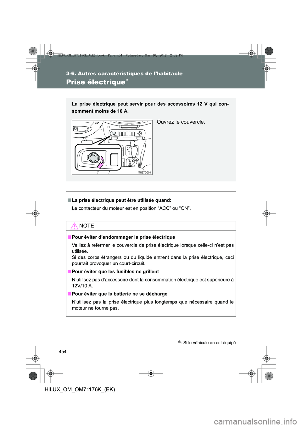 TOYOTA HILUX 2013  Notices Demploi (in French) 454
3-6. Autres caractéristiques de l’habitacle
HILUX_OM_OM71176K_(EK)
Prise électrique∗
∗: Si le véhicule en est équipé
■La prise électrique peut être utilisée quand:
Le contacteur du