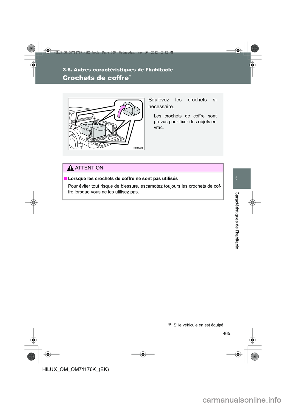 TOYOTA HILUX 2013  Notices Demploi (in French) 465
3-6. Autres caractéristiques de l’habitacle
3
Caractéristiques de l’habitacle
HILUX_OM_OM71176K_(EK)
Crochets de coffre∗
∗: Si le véhicule en est équipé
AT T E N T I O N
■Lorsque le