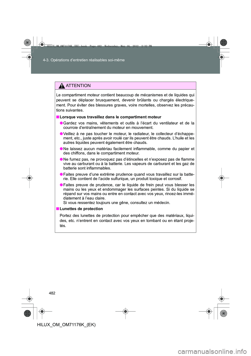 TOYOTA HILUX 2013  Notices Demploi (in French) 482
4-3. Opérations d’entretien réalisables soi-même
HILUX_OM_OM71176K_(EK)
AT T E N T I O N
Le compartiment moteur contient beaucoup de mécanismes et de liquides qui
peuvent se déplacer brusqu