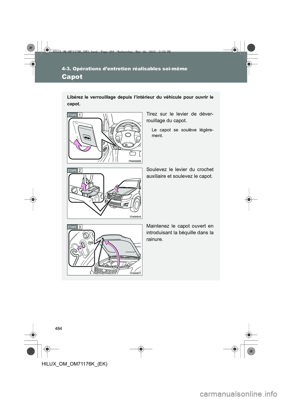 TOYOTA HILUX 2013  Notices Demploi (in French) 484
4-3. Opérations d’entretien réalisables soi-même
HILUX_OM_OM71176K_(EK)
Capot
Libérez le verrouillage depuis l’intérieur du véhicule pour ouvrir le
capot.
Tirez sur le levier de déver-
