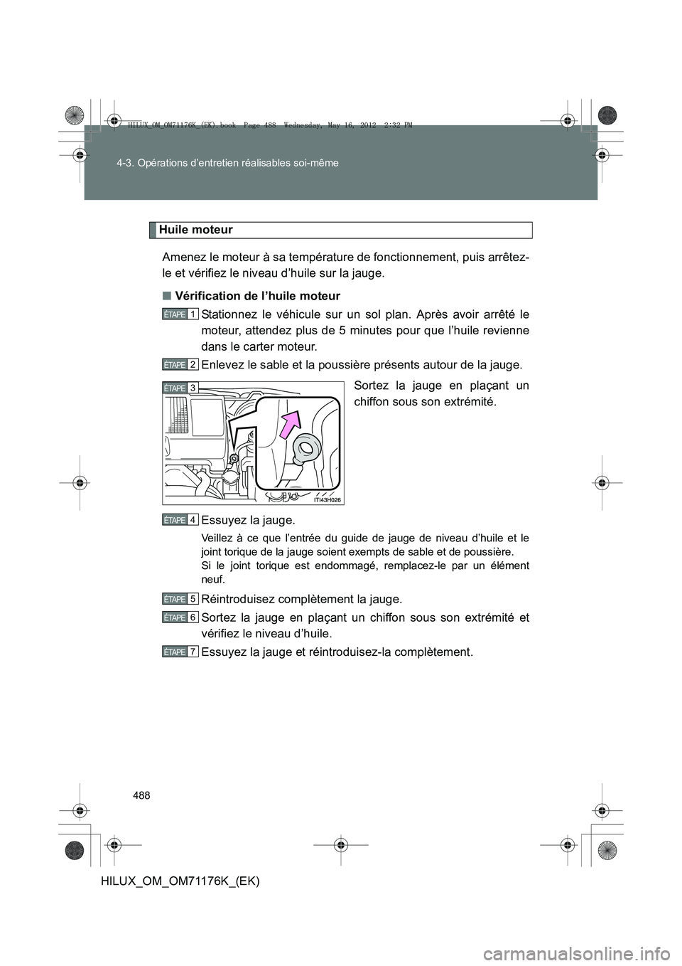 TOYOTA HILUX 2013  Notices Demploi (in French) 488
4-3. Opérations d’entretien réalisables soi-même
HILUX_OM_OM71176K_(EK)
Huile moteur
Amenez le moteur à sa température de fonctionnement, puis arrêtez-
le et vérifiez le niveau d’huile 