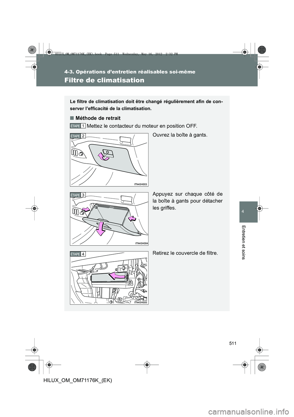 TOYOTA HILUX 2013  Notices Demploi (in French) 511
4-3. Opérations d’entretien réalisables soi-même
4
Entretien et soins
HILUX_OM_OM71176K_(EK)
Filtre de climatisation
Le filtre de climatisation doit être changé régulièrement afin de con-
