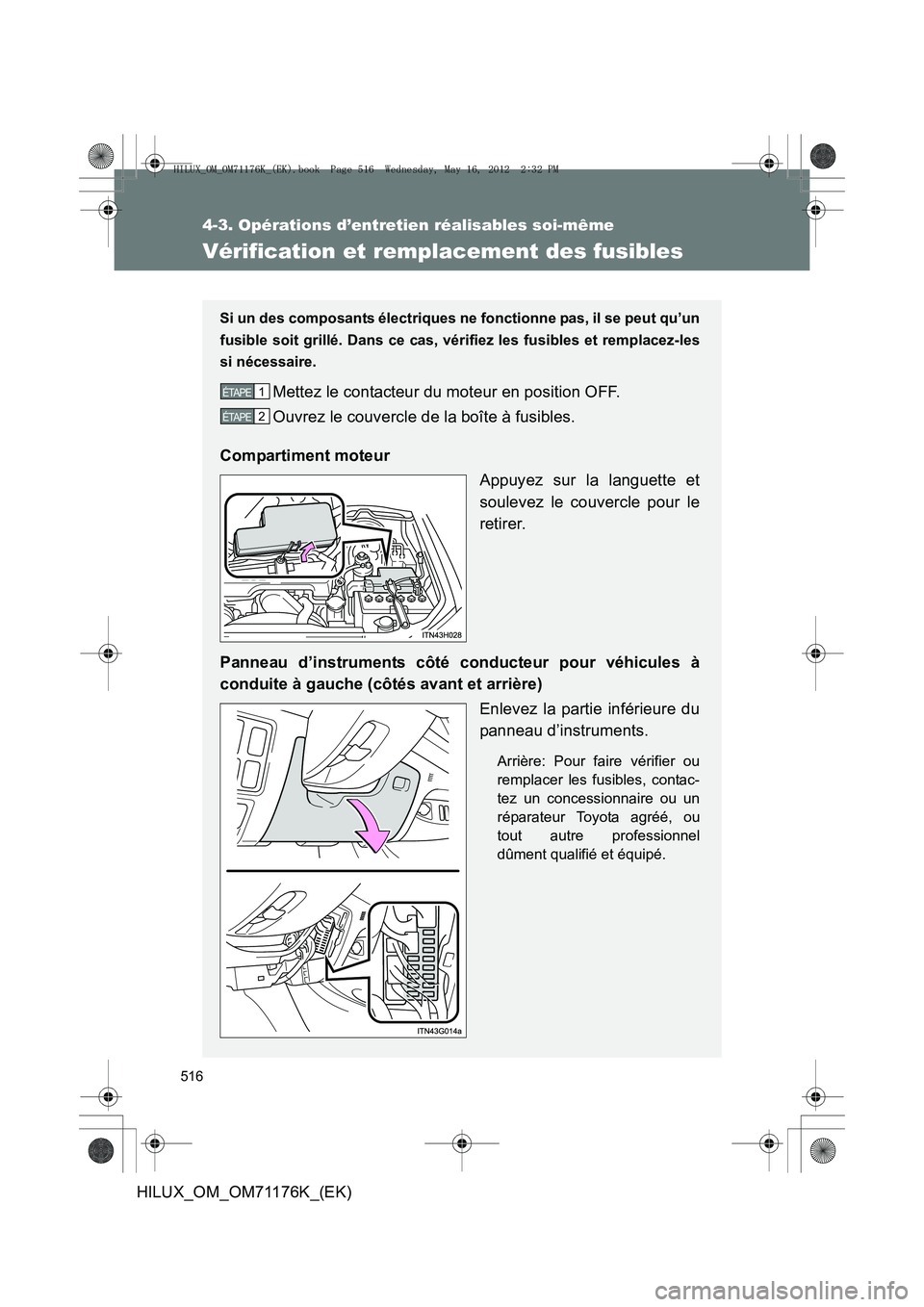 TOYOTA HILUX 2013  Notices Demploi (in French) 516
4-3. Opérations d’entretien réalisables soi-même
HILUX_OM_OM71176K_(EK)
Vérification et remplacement des fusibles
Si un des composants électriques ne fonctionne pas, il se peut qu’un
fusi