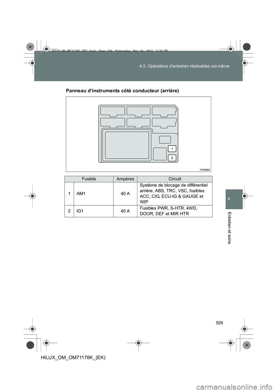 TOYOTA HILUX 2013  Notices Demploi (in French) 529
4-3. Opérations d’entretien réalisables soi-même
4
Entretien et soins
HILUX_OM_OM71176K_(EK)
Panneau d’instruments côté conducteur (arrière)
FusibleAmpèresCircuit
1AM140 A
Système de b