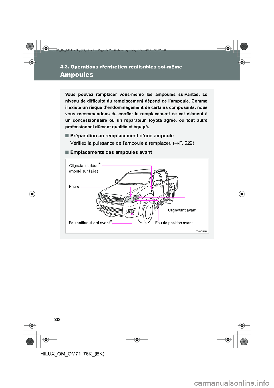TOYOTA HILUX 2013  Notices Demploi (in French) 532
4-3. Opérations d’entretien réalisables soi-même
HILUX_OM_OM71176K_(EK)
Ampoules
Vous pouvez remplacer vous-même les ampoules suivantes. Le
niveau de difficulté du remplacement dépend de l