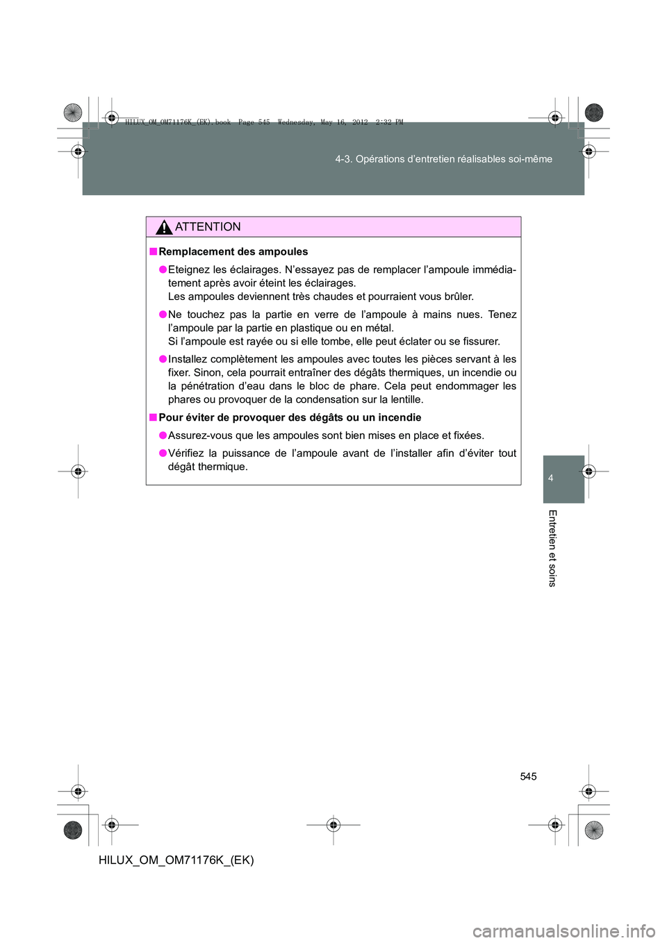 TOYOTA HILUX 2013  Notices Demploi (in French) 545
4-3. Opérations d’entretien réalisables soi-même
4
Entretien et soins
HILUX_OM_OM71176K_(EK)
AT T E N T I O N
■
Remplacement des ampoules
●Eteignez les éclairages. N’essayez pas de rem