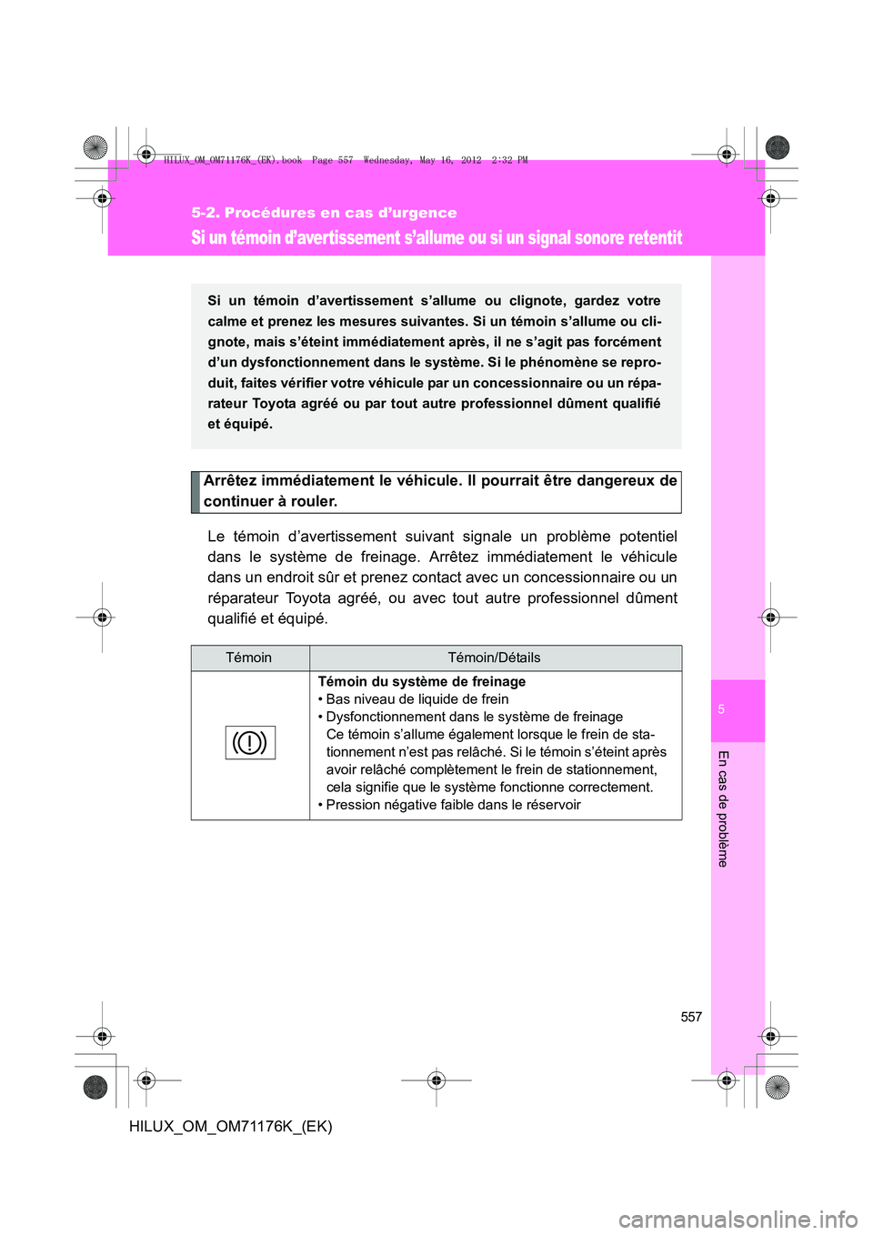 TOYOTA HILUX 2013  Notices Demploi (in French) 5
557
En cas de problème
HILUX_OM_OM71176K_(EK)
5-2. Procédures en cas d’urgence
Si un témoin d’avertissement s’allume ou si un signal sonore retentit
Arrêtez immédiatement le véhicule. Il