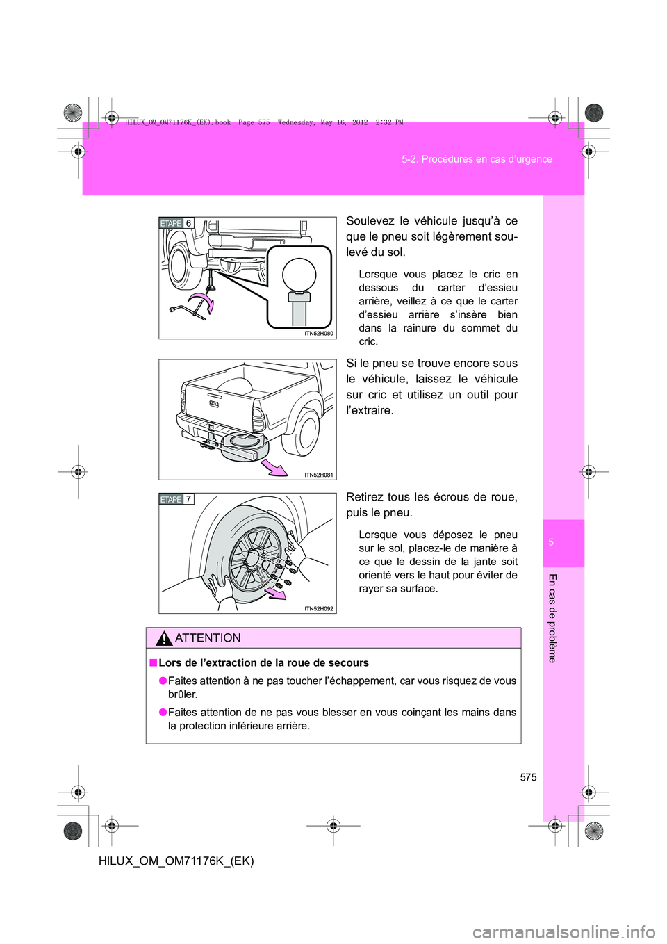 TOYOTA HILUX 2013  Notices Demploi (in French) 5
575
5-2. Procédures en cas d’urgence
En cas de problème
HILUX_OM_OM71176K_(EK)
Soulevez le véhicule jusqu’à ce
que le pneu soit légèrement sou-
levé du sol.
Lorsque vous placez le cric en