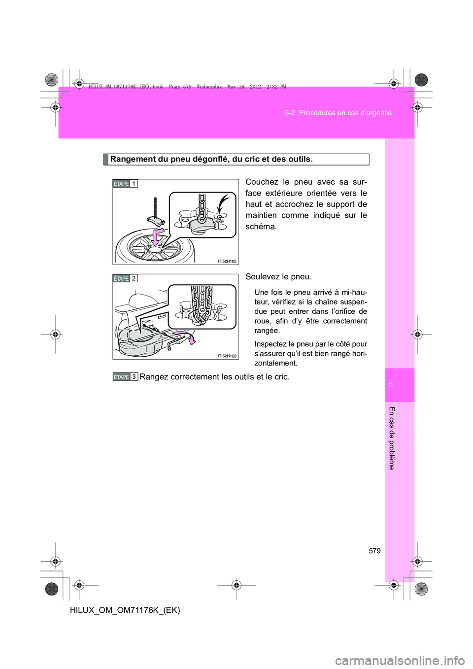 TOYOTA HILUX 2013  Notices Demploi (in French) 5
579
5-2. Procédures en cas d’urgence
En cas de problème
HILUX_OM_OM71176K_(EK)
Rangement du pneu dégonflé, du cric et des outils.
Couchez le pneu avec sa sur-
face extérieure orientée vers l
