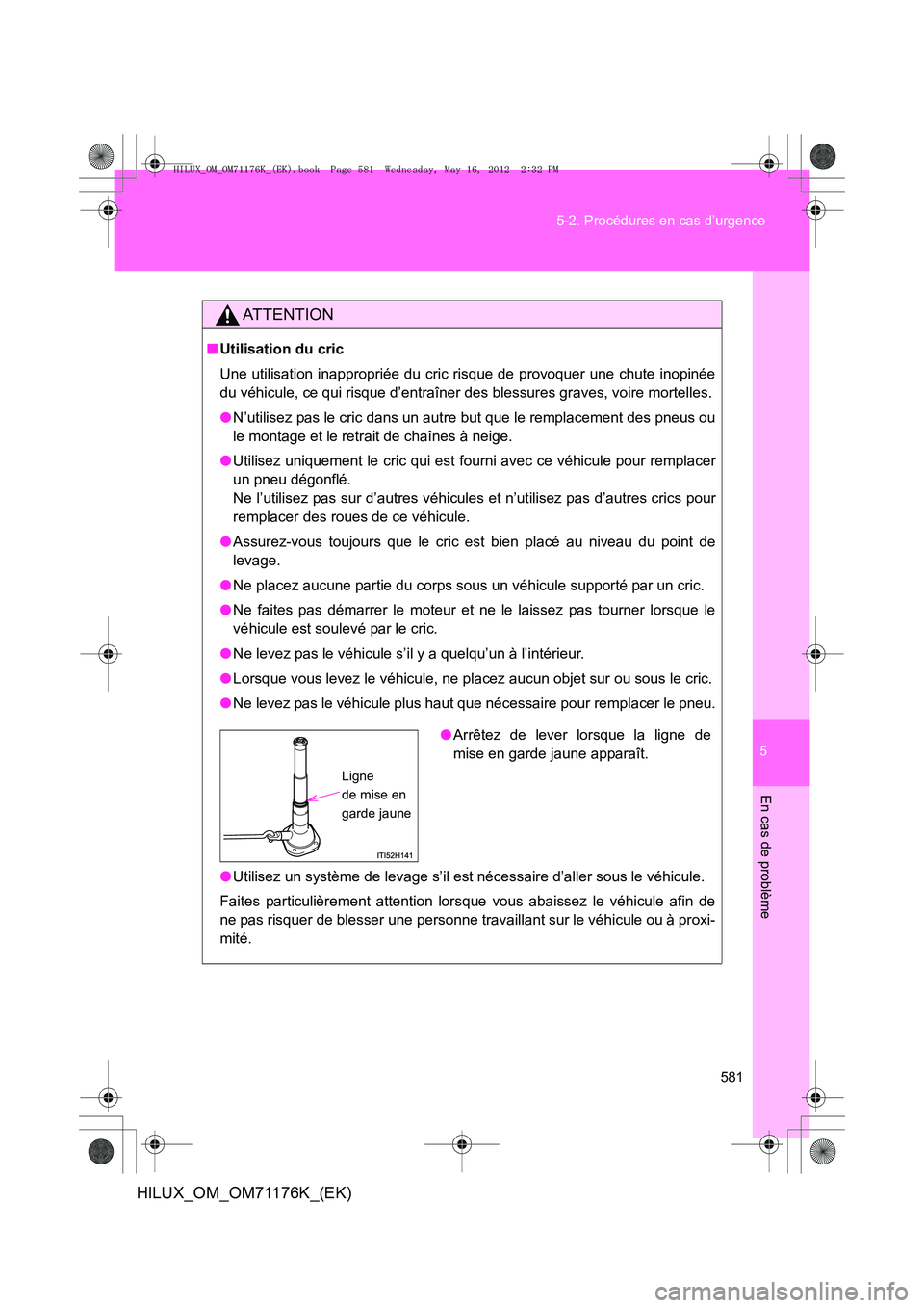 TOYOTA HILUX 2013  Notices Demploi (in French) 5
581
5-2. Procédures en cas d’urgence
En cas de problème
HILUX_OM_OM71176K_(EK)
AT T E N T I O N
■
Utilisation du cric
Une utilisation inappropriée du cric risque de provoquer une chute inopin