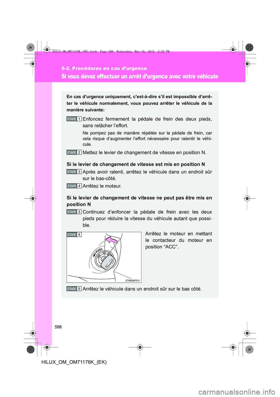 TOYOTA HILUX 2013  Notices Demploi (in French) 598
5-2. Procédures en cas d’urgence
HILUX_OM_OM71176K_(EK)
Si vous devez effectuer un arrêt d’urgence avec votre véhicule
En cas d’urgence uniquement, c’est-à-dire s’il est impossible d