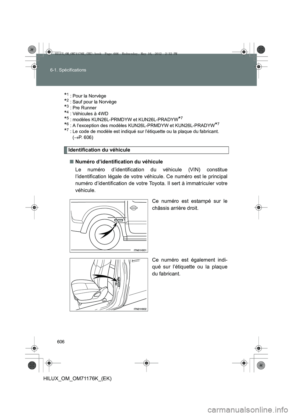 TOYOTA HILUX 2013  Notices Demploi (in French) 606
6-1. Spécifications
HILUX_OM_OM71176K_(EK)
*1 : Pour la Norvège 
*2 : Sauf pour la Norvège
*3 : Pre Runner
*4 : Véhicules à 4WD
*5 : modèles KUN26L-PRMD
YW et KUN26L-PRADYW*7
*6 : A l’exce