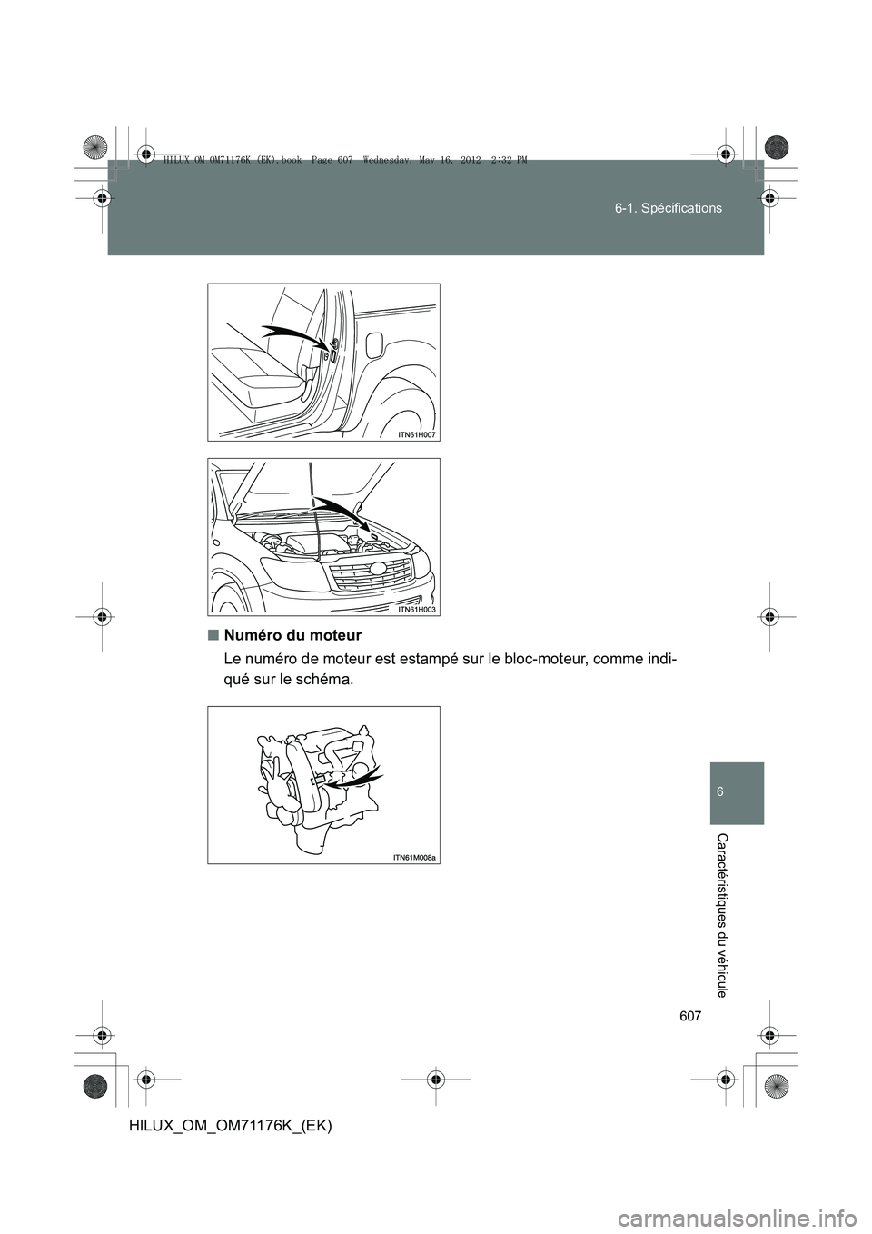 TOYOTA HILUX 2013  Notices Demploi (in French) 607
6-1. Spécifications
6
Caractéristiques du véhicule
HILUX_OM_OM71176K_(EK)
■
Numéro du moteur
Le numéro de moteur est estampé sur le bloc-moteur, comme indi-
qué sur le schéma.
HILUX_OM_O