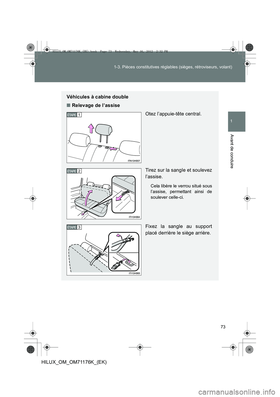 TOYOTA HILUX 2013  Notices Demploi (in French) 73
1-3. Pièces constitutives réglables (sièges, rétroviseurs, volant)
1
Avant de conduire
HILUX_OM_OM71176K_(EK)
Véhicules à cabine double
■
Relevage de l’assise
Otez l’appuie-tête centra