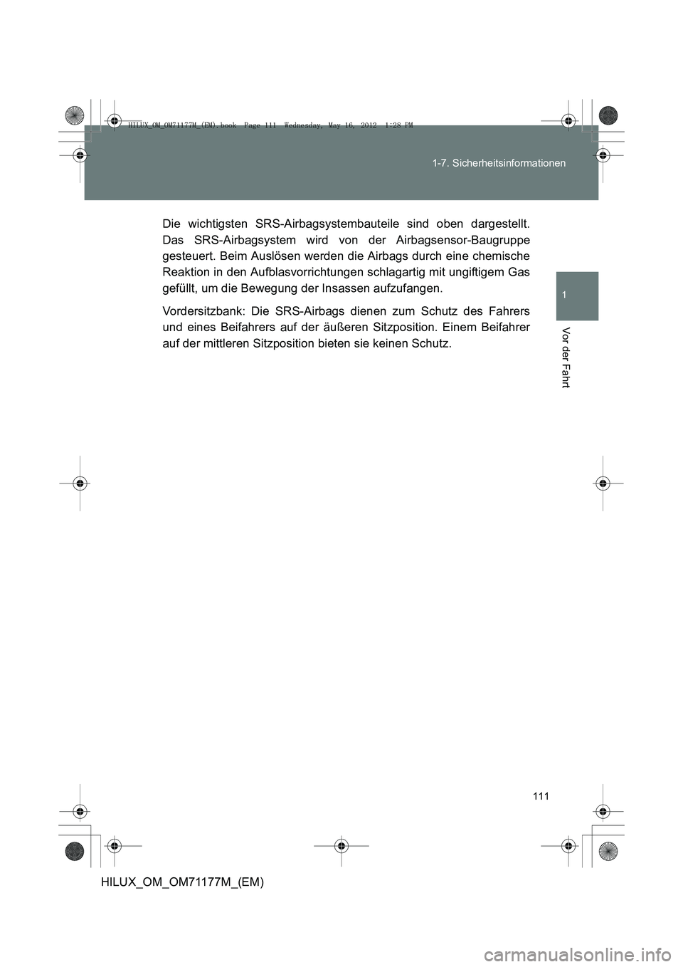TOYOTA HILUX 2013  Betriebsanleitungen (in German) 111
1-7. Sicherheitsinformationen
1
Vor der Fahrt
HILUX_OM_OM71177M_(EM)
Die wichtigsten SRS-Airbagsystembauteile sind oben dargestellt.
Das SRS-Airbagsystem wird von der Airbagsensor-Baugruppe
gesteu