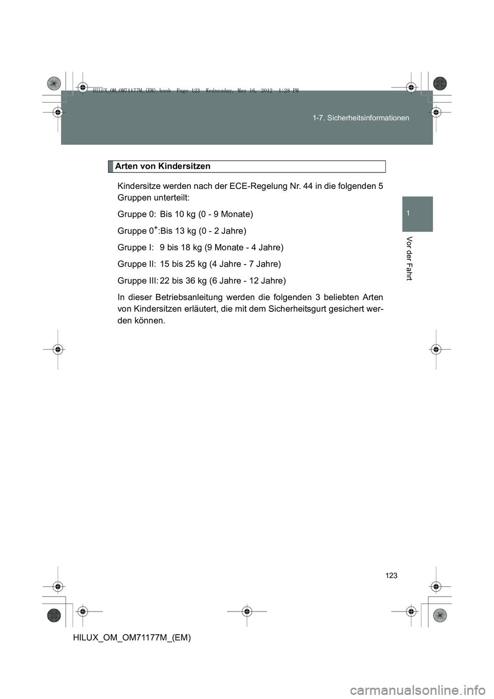 TOYOTA HILUX 2013  Betriebsanleitungen (in German) 123
1-7. Sicherheitsinformationen
1
Vor der Fahrt
HILUX_OM_OM71177M_(EM)
Arten von Kindersitzen
Kindersitze werden nach der ECE-Regelung Nr. 44 in die folgenden 5
Gruppen unterteilt:
Gruppe 0: Bis 10 