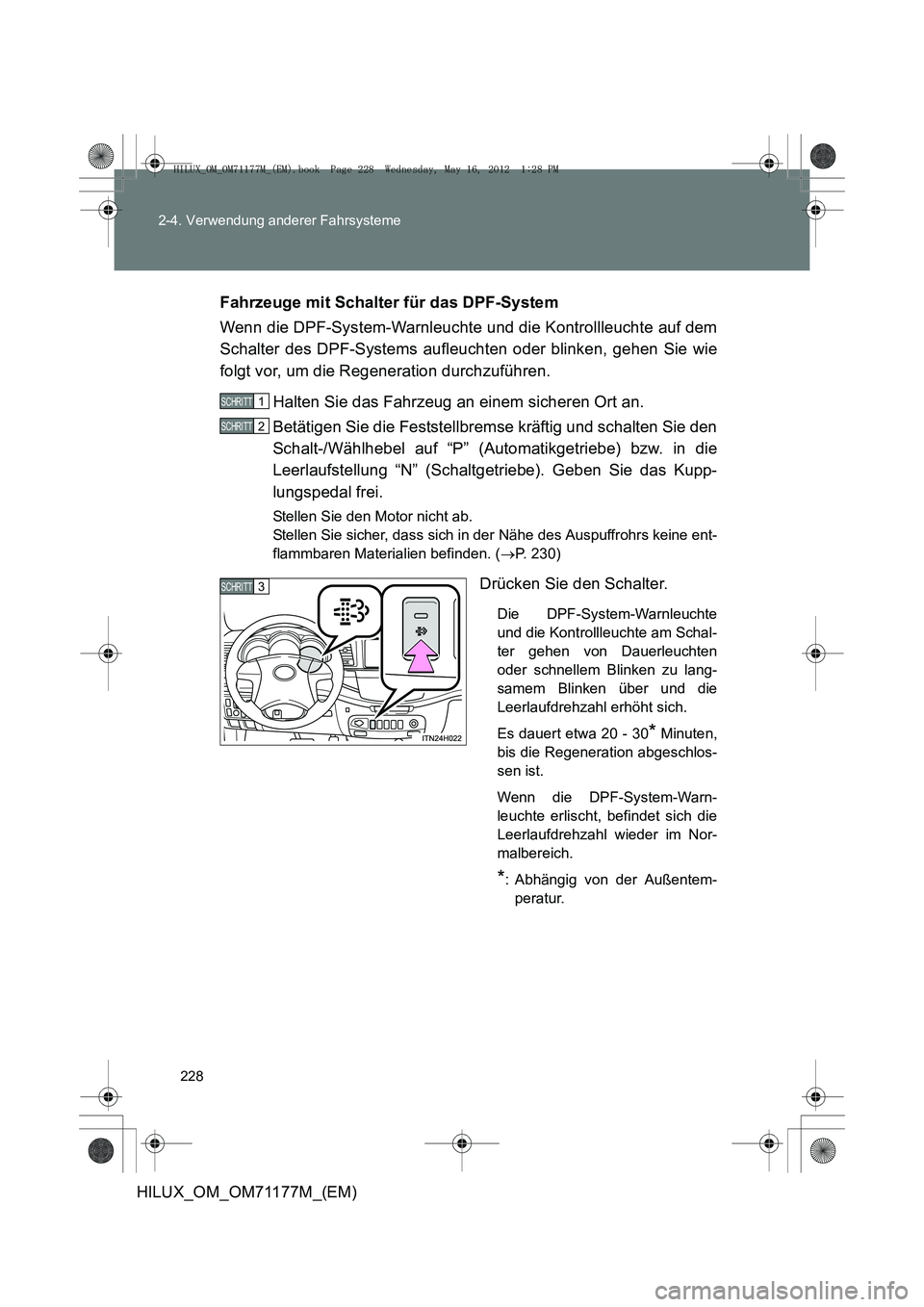 TOYOTA HILUX 2013  Betriebsanleitungen (in German) 228
2-4. Verwendung anderer Fahrsysteme
HILUX_OM_OM71177M_(EM)
Fahrzeuge mit Schalter für das DPF-System
Wenn die DPF-System-Warnleuchte und die Kontrollleuchte auf dem
Schalter des DPF-Systems aufle
