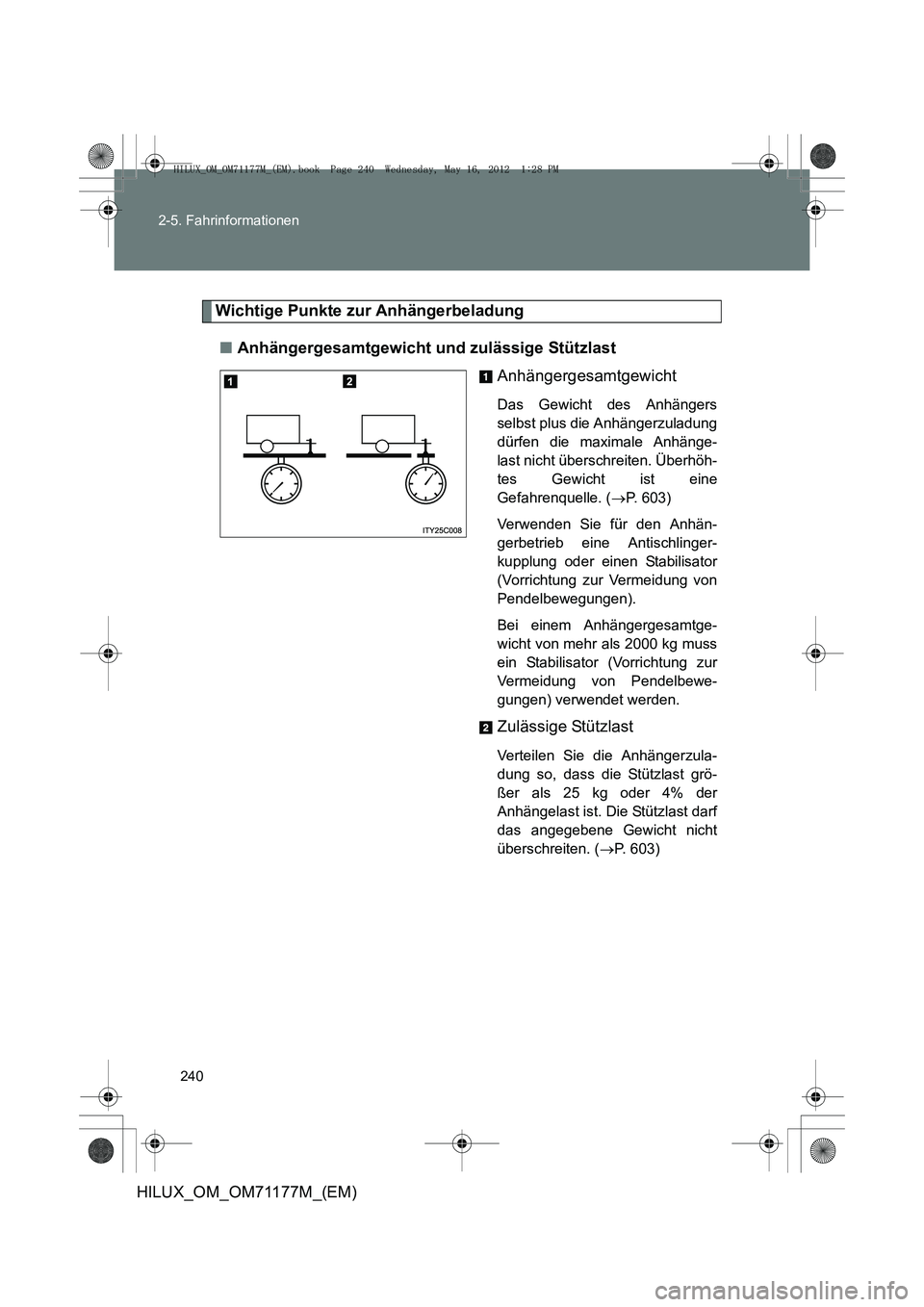TOYOTA HILUX 2013  Betriebsanleitungen (in German) 240
2-5. Fahrinformationen
HILUX_OM_OM71177M_(EM)
Wichtige Punkte zur Anhängerbeladung
■ Anhängergesamtgewicht und zulässige Stützlast
Anhängergesamtgewicht
Das Gewicht des Anhängers
selbst pl