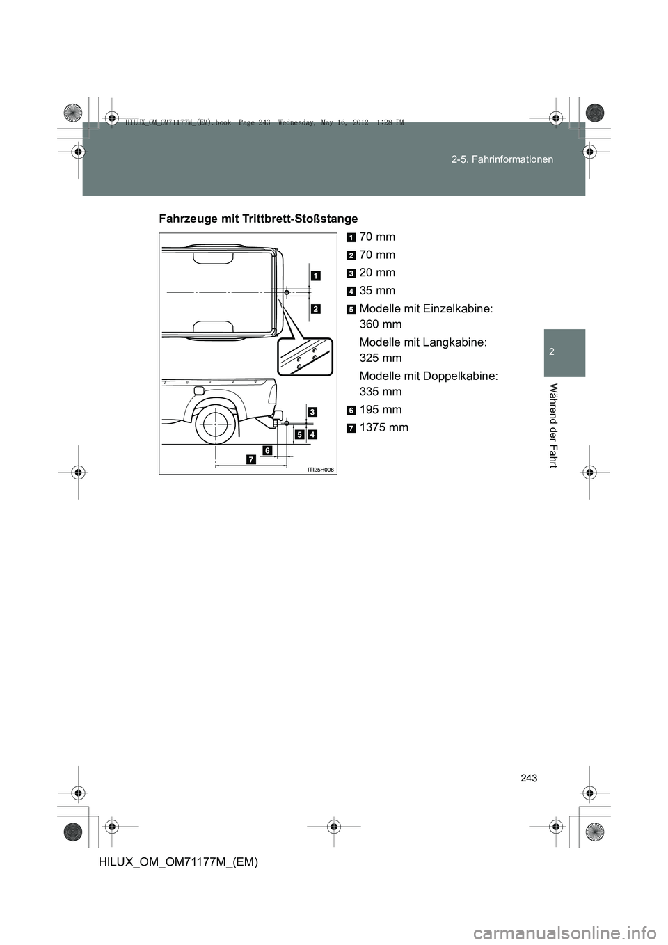 TOYOTA HILUX 2013  Betriebsanleitungen (in German) 243
2-5. Fahrinformationen
2
Während der Fahrt
HILUX_OM_OM71177M_(EM)
Fahrzeuge mit Trittbrett-Stoßstange
70 mm
70 mm
20 mm
35 mm
Modelle mit Einzelkabine: 
360 mm
Modelle mit Langkabine: 
325 mm
Mo