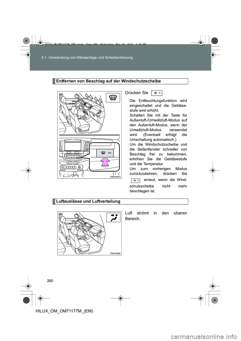 TOYOTA HILUX 2013  Betriebsanleitungen (in German) 260
3-1. Verwendung von Klimaanlage und Scheibenheizung
HILUX_OM_OM71177M_(EM)
Entfernen von Beschlag auf der Windschutzscheibe
Drücken Sie  .
Die Entfeuchtungsfunktion wird
eingeschaltet und die Geb