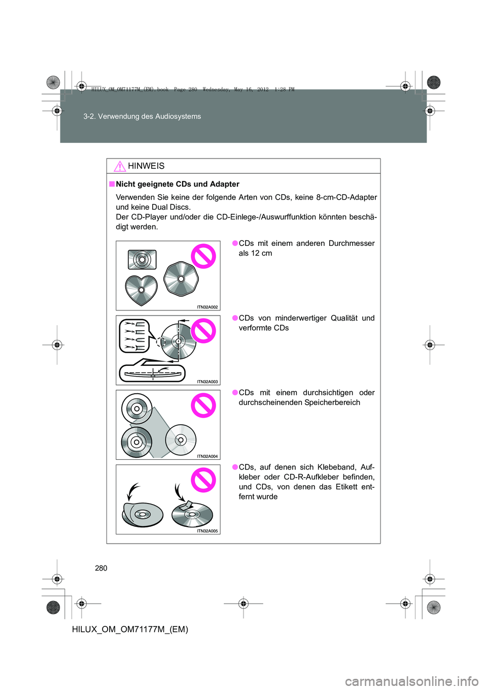 TOYOTA HILUX 2013  Betriebsanleitungen (in German) 280
3-2. Verwendung des Audiosystems
HILUX_OM_OM71177M_(EM)
HINWEIS
■
Nicht geeignete CDs und Adapter
Verwenden Sie keine der folgende Arten von CDs, keine 8-cm-CD-Adapter
und keine Dual Discs. 
Der