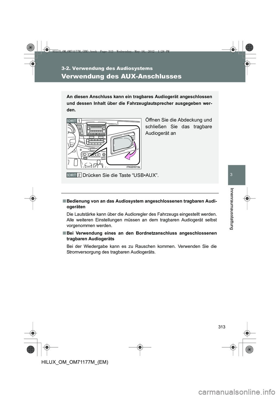 TOYOTA HILUX 2013  Betriebsanleitungen (in German) 313
3-2. Verwendung des Audiosystems
3
Innenraumausstattung
HILUX_OM_OM71177M_(EM)
Verwendung des AUX-Anschlusses
■Bedienung von an das Audiosystem  angeschlossenen tragbaren Audi-
ogeräten
Die Lau